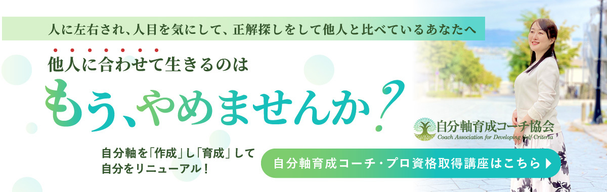 人に左右され、人目を気にして、 正解探しをして他人と比べているあなたへ 他人に合わせて生きるのはもうやめませんか？ 自分軸を超えたクライテリアを「作成」し「育成」して自分をリニューアル！ 自分軸育成コーチ・プロ資格取得講座