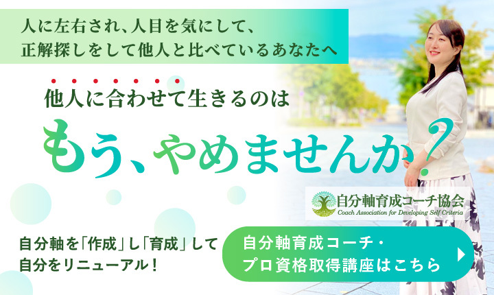 人に左右され、人目を気にして、 正解探しをして他人と比べているあなたへ 他人に合わせて生きるのはもうやめませんか？ 自分軸を超えたクライテリアを「作成」し「育成」して自分をリニューアル！ 自分軸育成コーチ・プロ資格取得講座